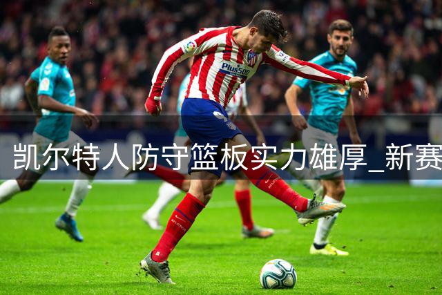 凯尔特人防守篮板实力雄厚 新赛季快攻反击成杀手锏